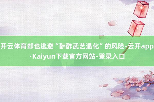 开云体育却也逃避“酬酢武艺退化”的风险-云开app·Kaiyun下载官方网站-登录入口