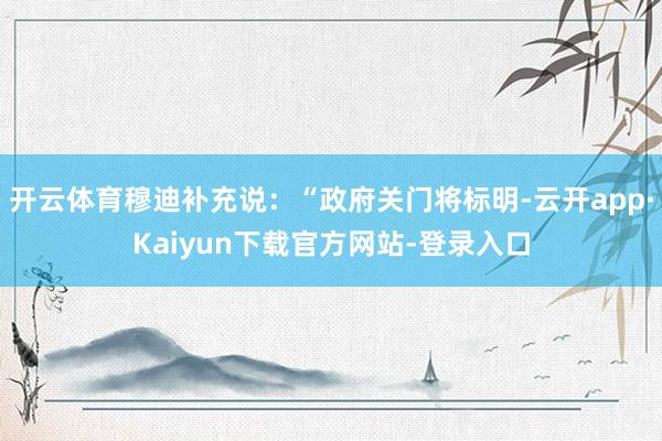 开云体育穆迪补充说：“政府关门将标明-云开app·Kaiyun下载官方网站-登录入口
